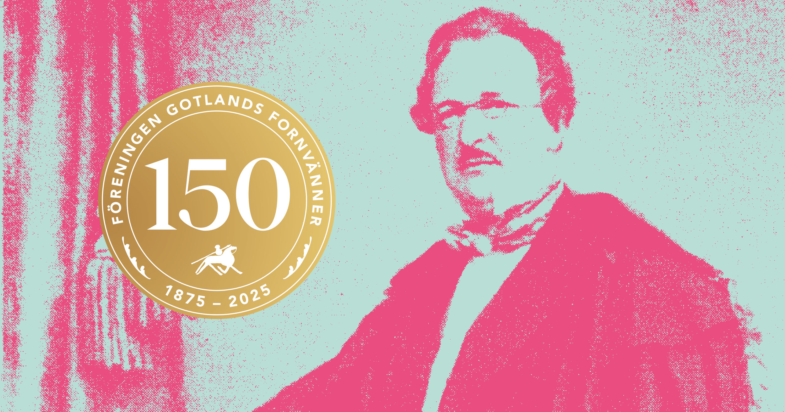 En illustration i rosa, guld och turkost. En man i glasögon, mustach, rock och fluga tittar in i kameran. 1800-tal. Bredvid honom står det i guld: Gotlands Fornvänner 150 år.